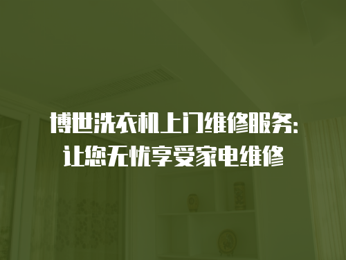 博世洗衣機上門維修服務：讓您無憂享受家電維修