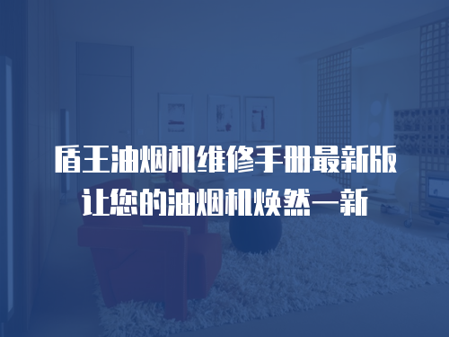 盾王油煙機維修手冊最新版讓您的油煙機煥然一新