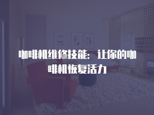 咖啡機(jī)維修技能：讓你的咖啡機(jī)恢復(fù)活力