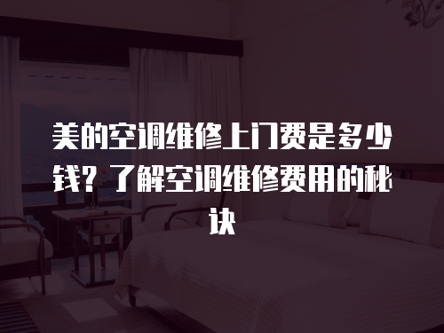 美的空調維修上門費是多少錢？了解空調維修費用的秘訣