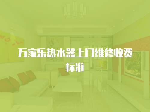 萬家樂熱水器上門維修收費標準