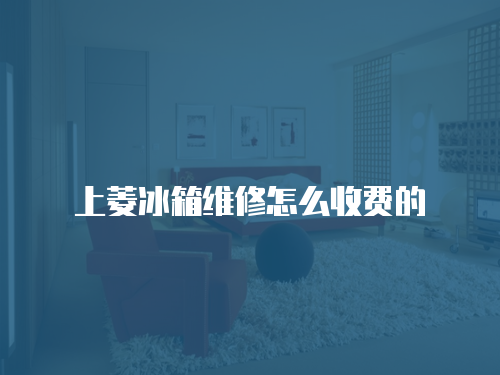 上菱冰箱維修怎么收費的