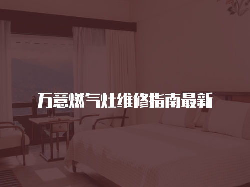萬意燃氣灶維修指南最新