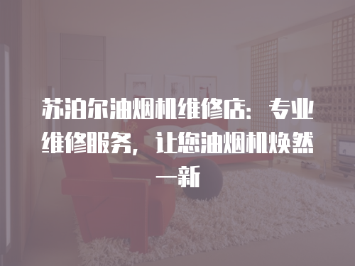 蘇泊爾油煙機維修店：專業維修服務，讓您油煙機煥然一新