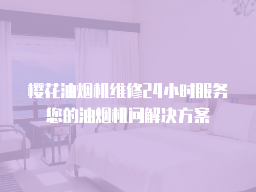 櫻花油煙機維修24小時服務您的油煙機問解決方案