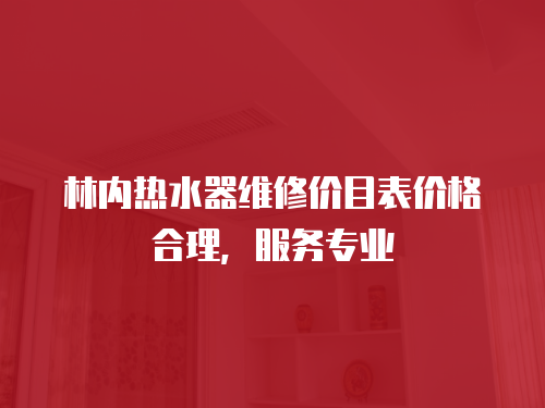 林內(nèi)熱水器維修價(jià)目表價(jià)格合理，服務(wù)專(zhuān)業(yè)