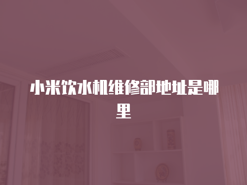 小米飲水機維修部地址是哪里