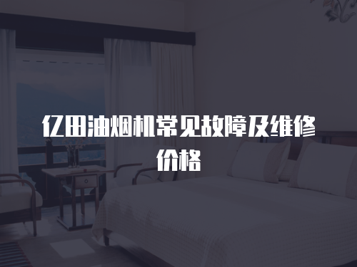 億田油煙機(jī)常見(jiàn)故障及維修價(jià)格