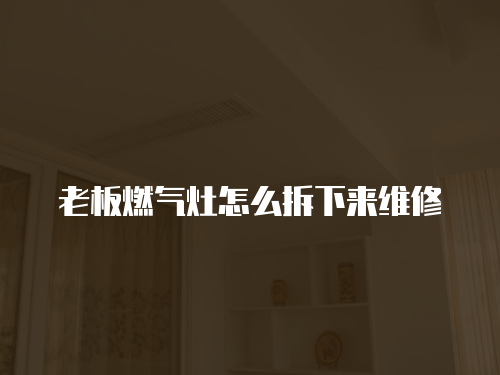 老板燃氣灶怎么拆下來維修