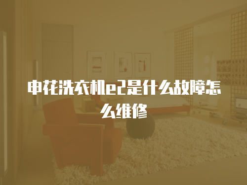 申花洗衣機e2是什么故障怎么維修