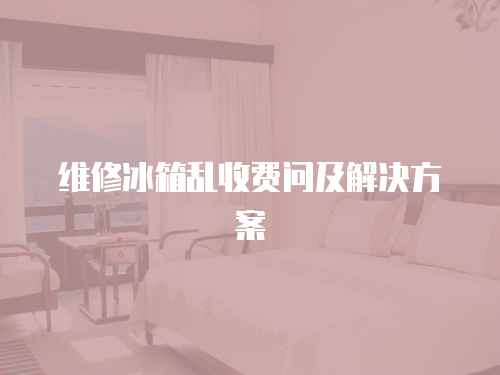 維修冰箱亂收費問及解決方案