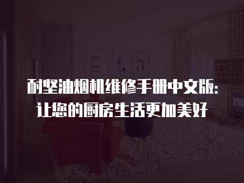 耐堅油煙機維修手冊中文版：讓您的廚房生活更加美好