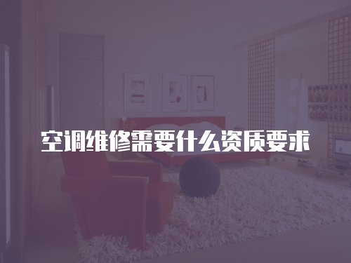空調(diào)維修需要什么資質(zhì)要求