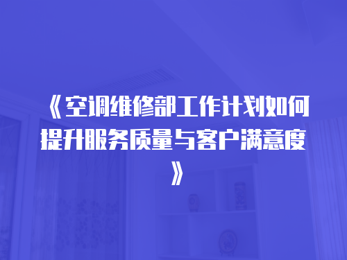 《空調(diào)維修部工作計劃如何提升服務質(zhì)量與客戶滿意度》
