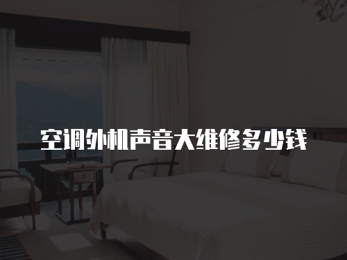 空調外機聲音大維修多少錢