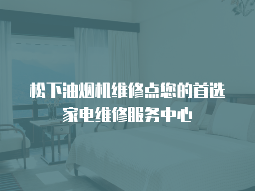松下油煙機維修點您的首選家電維修服務中心