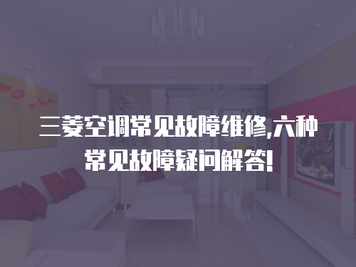 三菱空調(diào)常見故障維修,六種常見故障疑問解答!