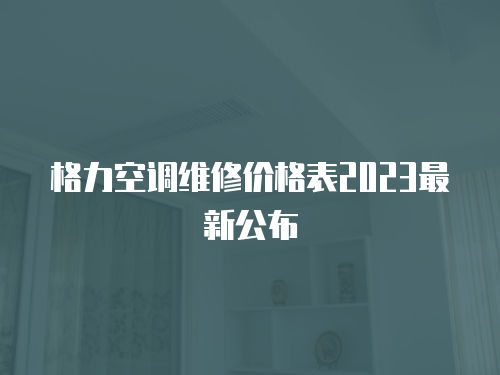 格力空調維修價格表2023最新公布