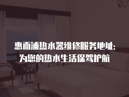 惠而浦熱水器維修服務地址：為您的熱水生活保駕護航