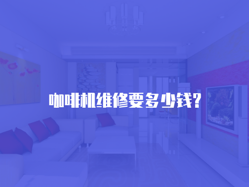 咖啡機(jī)維修要多少錢？