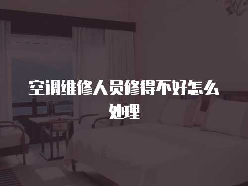 空調維修人員修得不好怎么處理