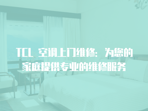 TCL 空調上門維修：為您的家庭提供專業的維修服務