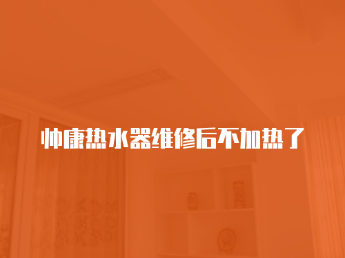 帥康熱水器維修后不加熱了