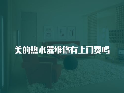 美的熱水器維修有上門費嗎