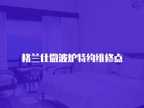 格蘭仕微波爐特約維修點