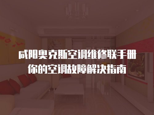 咸陽奧克斯空調維修聯手冊你的空調故障解決指南