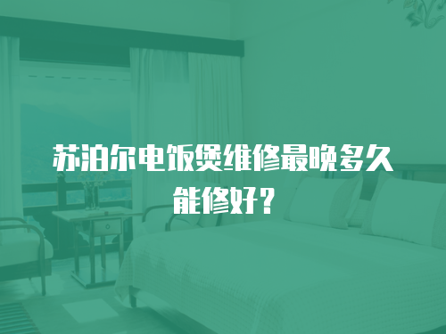 蘇泊爾電飯煲維修最晚多久能修好？