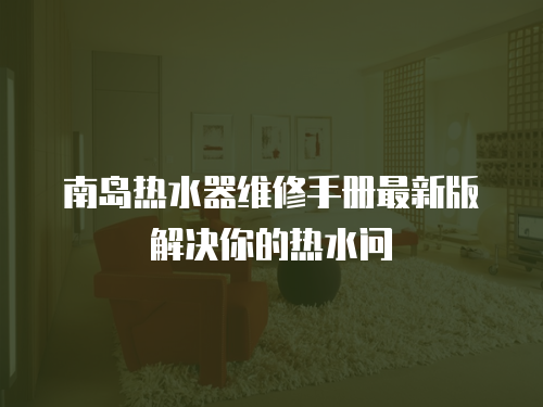 南島熱水器維修手冊最新版解決你的熱水問