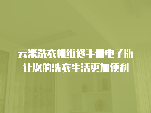 云米洗衣機維修手冊電子版讓您的洗衣生活更加便利
