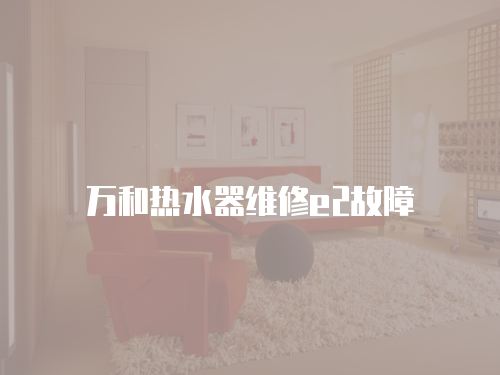 萬(wàn)和熱水器維修e2故障