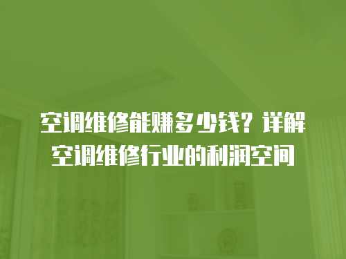 空調維修能賺多少錢？詳解空調維修行業的利潤空間