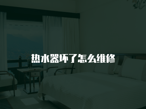 熱水器壞了怎么維修