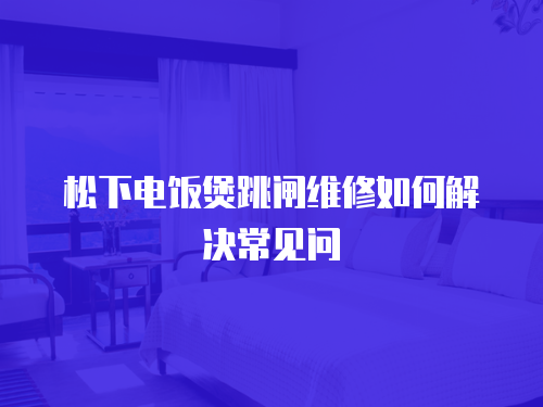 松下電飯煲跳閘維修如何解決常見問