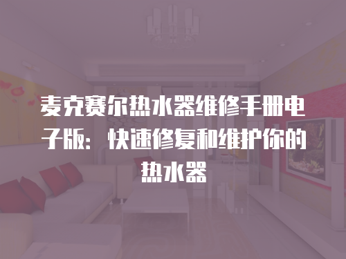 麥克賽爾熱水器維修手冊(cè)電子版：快速修復(fù)和維護(hù)你的熱水器