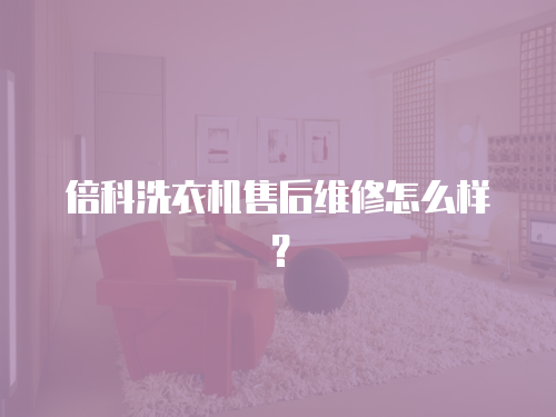 倍科洗衣機售后維修怎么樣？