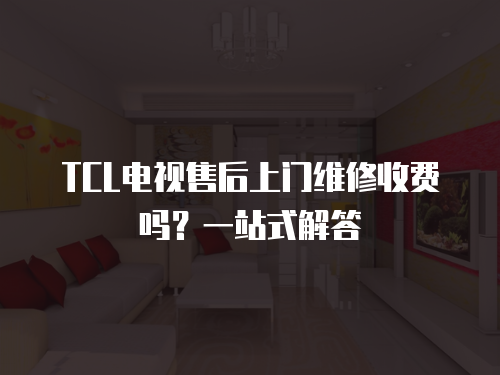 TCL電視售后上門維修收費嗎？一站式解答