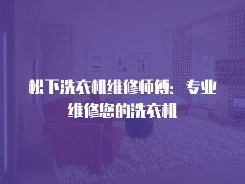 松下洗衣機維修師傅：專業維修您的洗衣機