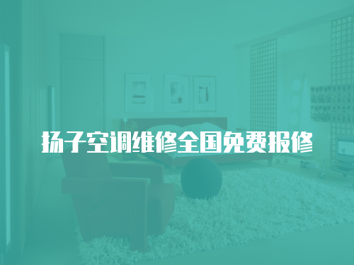 揚(yáng)子空調(diào)維修全國(guó)免費(fèi)報(bào)修