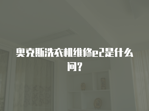 奧克斯洗衣機維修e2是什么問？