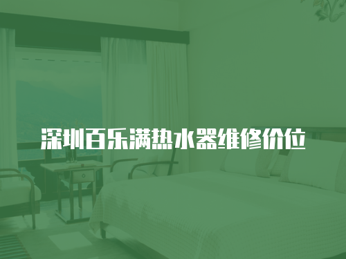 深圳百樂滿熱水器維修價位