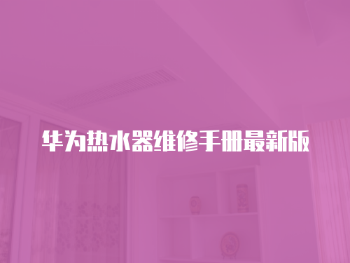 華為熱水器維修手冊最新版
