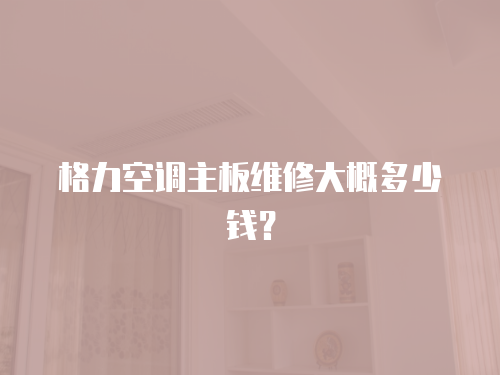 格力空調主板維修大概多少錢？