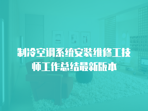 制冷空調(diào)系統(tǒng)安裝維修工技師工作總結(jié)最新版本