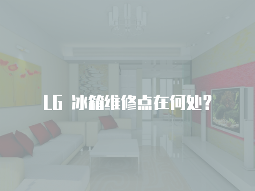 LG 冰箱維修點在何處？
