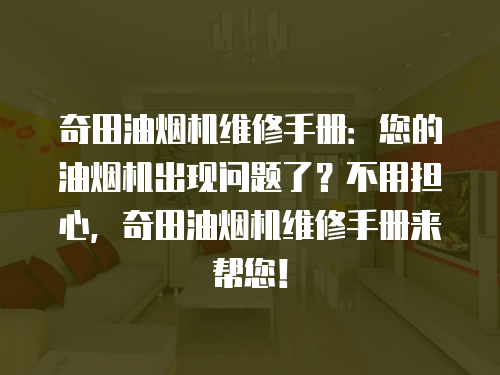 奇田油煙機維修手冊：您的油煙機出現問題了？不用擔心，奇田油煙機維修手冊來幫您！
