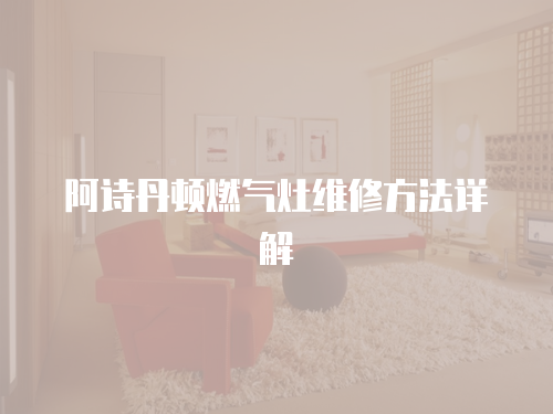 阿詩丹頓燃氣灶維修方法詳解